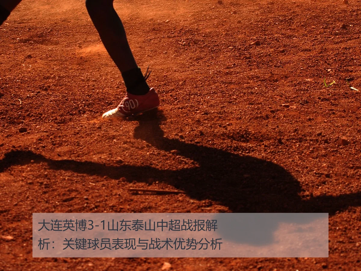 大连英博3-1山东泰山中超战报解析:关键球员表现与战术优势分析